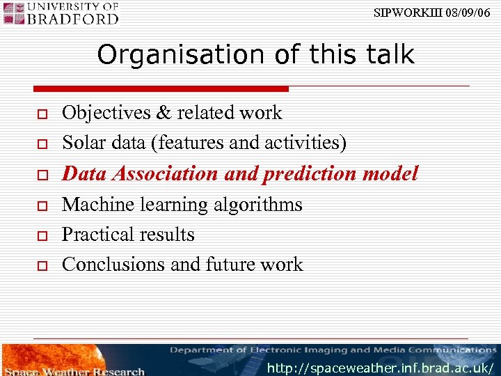 SIPWORKIII 08/09/06 Organisation of this talk o Objectives & related work Solar data (features