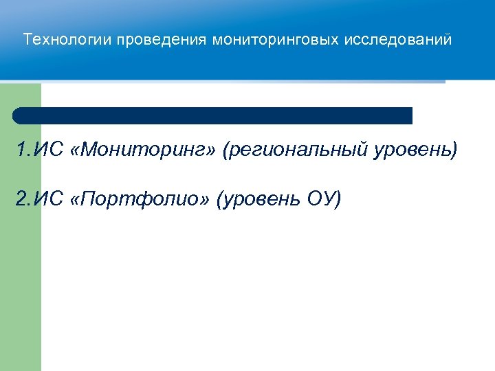 Технологии проведения мониторинговых исследований 1. ИС «Мониторинг» (региональный уровень) 2. ИС «Портфолио» (уровень ОУ)