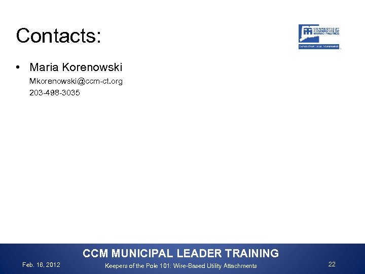 Contacts: • Maria Korenowski Mkorenowski@ccm-ct. org 203 -498 -3035 CCM MUNICIPAL LEADER TRAINING Feb.