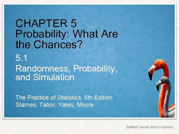 CHAPTER 5 Probability: What Are the Chances? 5. 1 Randomness, Probability, and Simulation The