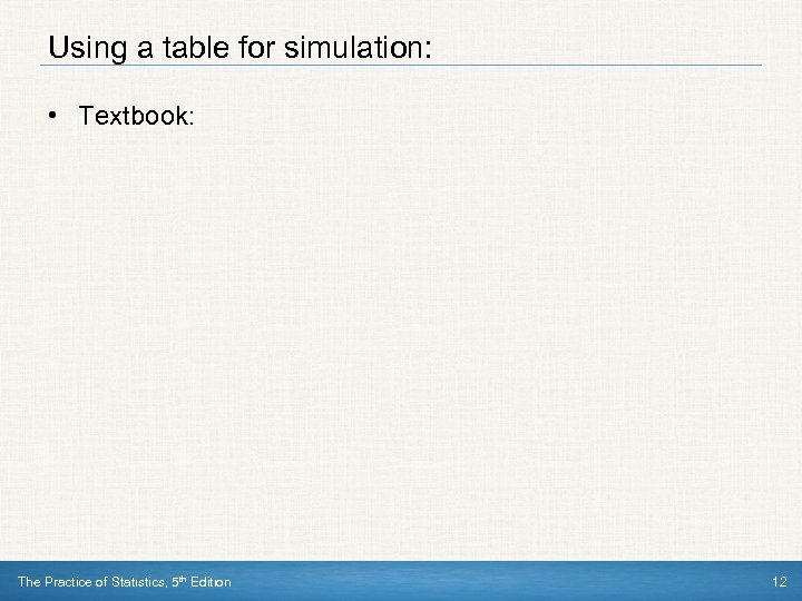 Using a table for simulation: • Textbook: The Practice of Statistics, 5 th Edition