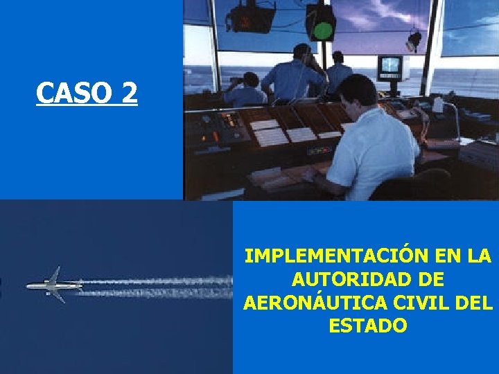 CASO 2 IMPLEMENTACIÓN EN LA AUTORIDAD DE AERONÁUTICA CIVIL DEL ESTADO 