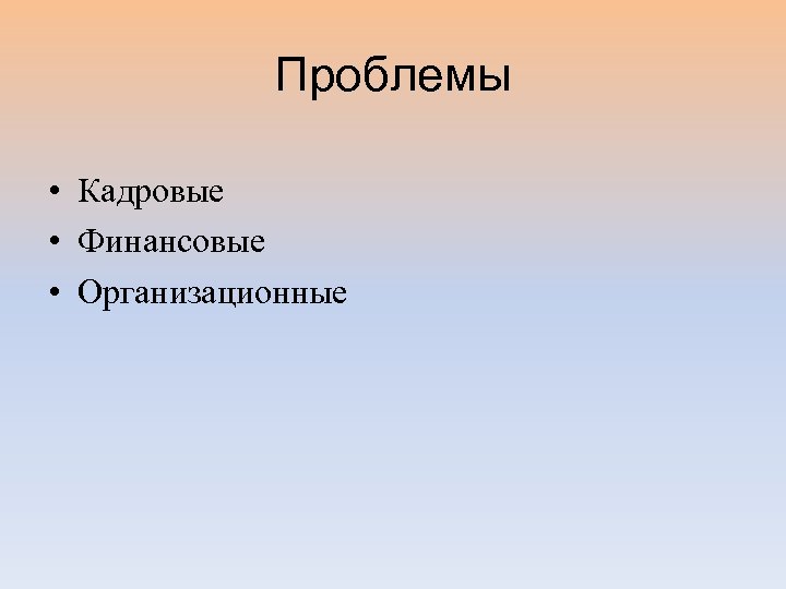 Проблемы • Кадровые • Финансовые • Организационные 