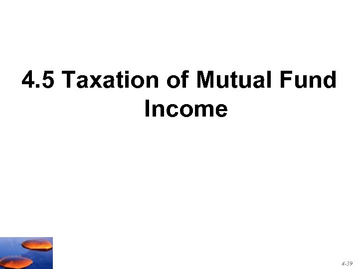 4. 5 Taxation of Mutual Fund Income 4 -39 