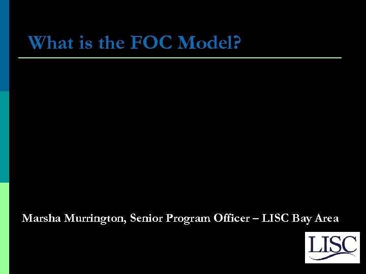 What is the FOC Model? Marsha Murrington, Senior Program Officer – LISC Bay Area