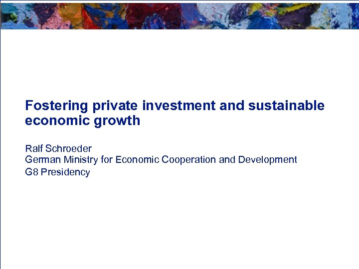 Fostering private investment and sustainable economic growth Ralf Schroeder German Ministry for Economic Cooperation