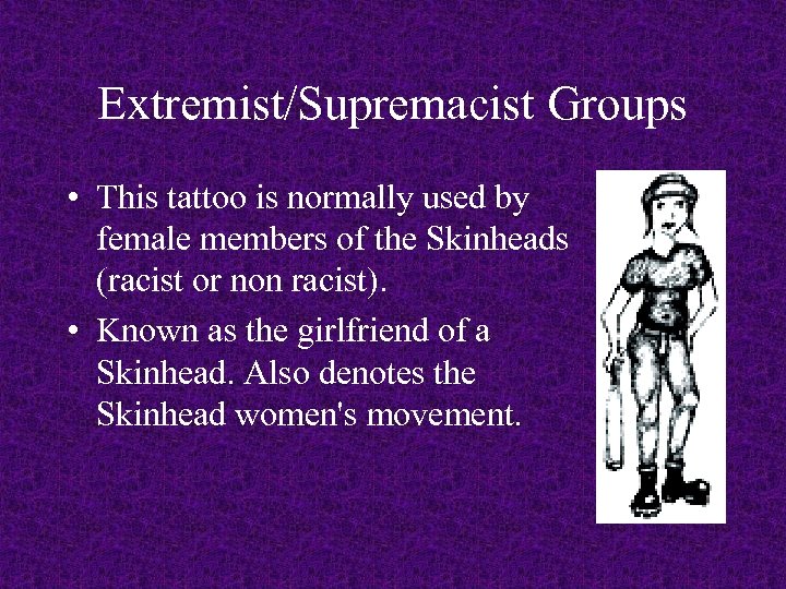 Extremist/Supremacist Groups • This tattoo is normally used by female members of the Skinheads