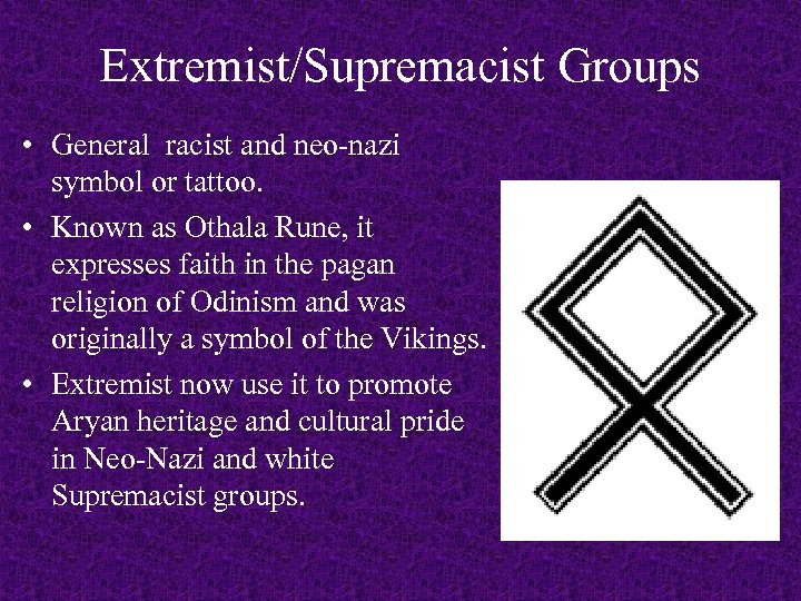 Extremist/Supremacist Groups • General racist and neo-nazi symbol or tattoo. • Known as Othala