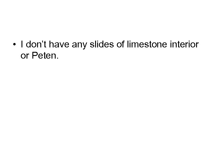  • I don’t have any slides of limestone interior or Peten. 