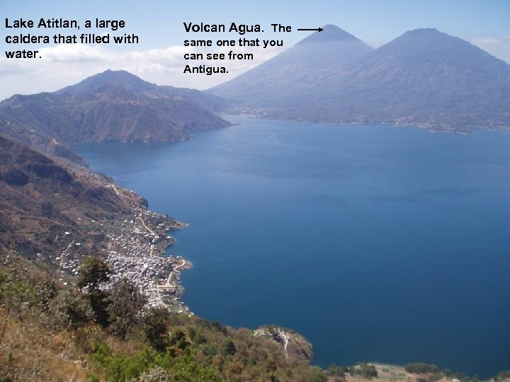 Lake Atitlan, a large caldera that filled with water. Volcan Agua. The same one