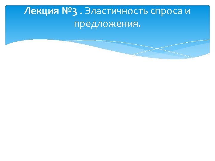 Лекция № 3. Эластичность спроса и предложения. 