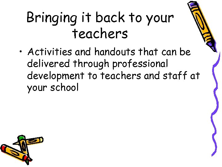 Bringing it back to your teachers • Activities and handouts that can be delivered
