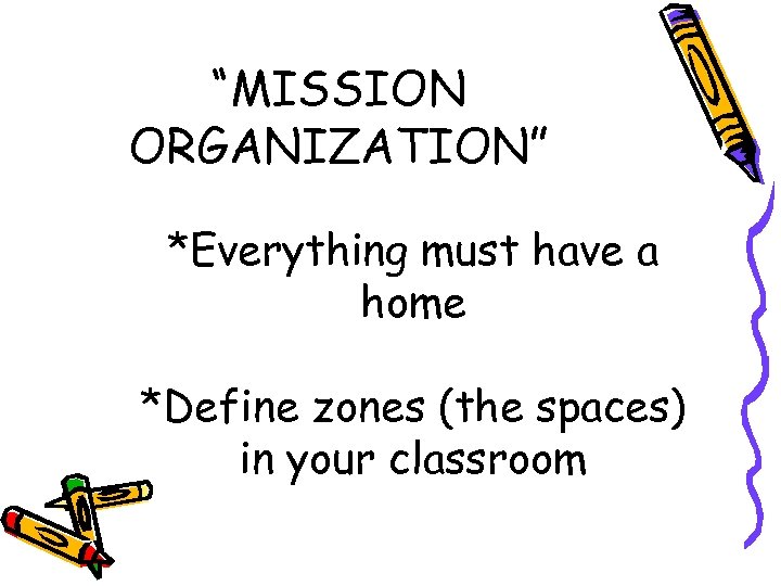 “MISSION ORGANIZATION” *Everything must have a home *Define zones (the spaces) in your classroom