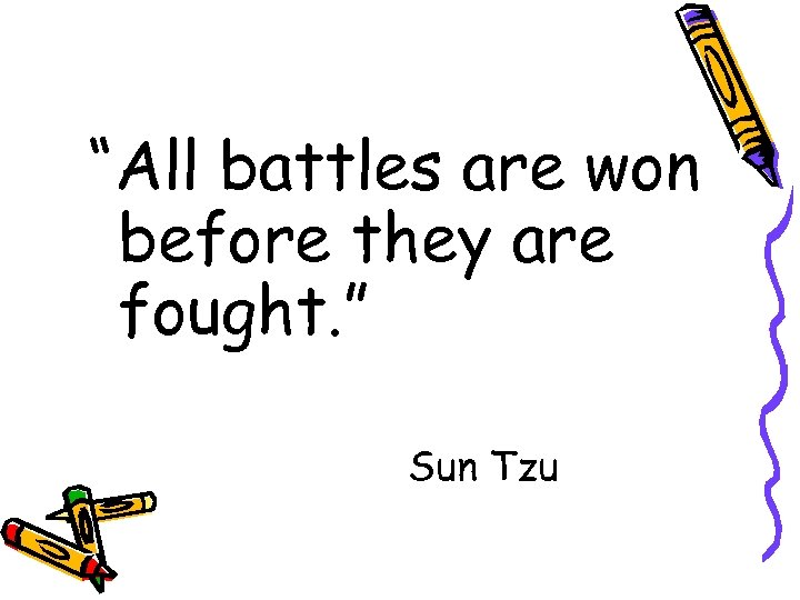 “All battles are won before they are fought. ” Sun Tzu 