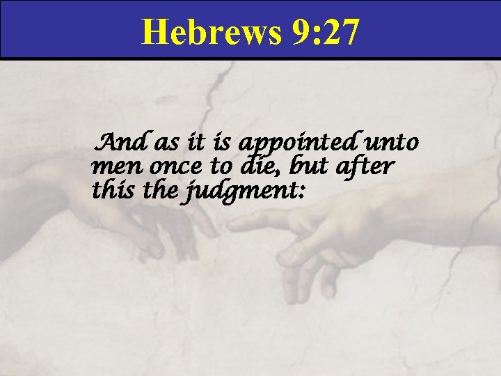 Hebrews 9: 27 And as it is appointed unto men once to die, but