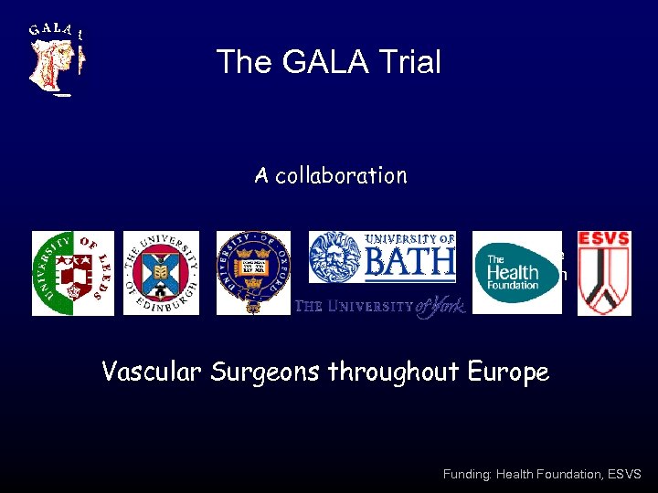 The GALA Trial A collaboration Healthcare Foundation Vascular Surgeons throughout Europe Funding: Health Foundation,