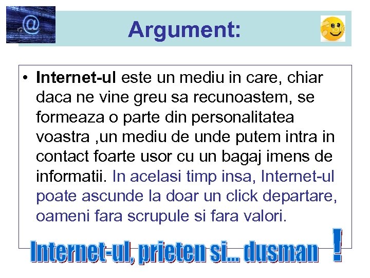 Argument: • Internet-ul este un mediu in care, chiar daca ne vine greu sa