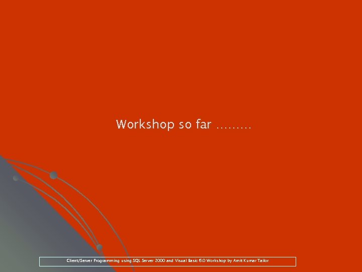 Workshop so far ……… Client/Server Programming using SQL Server 2000 and Visual Basic 6.