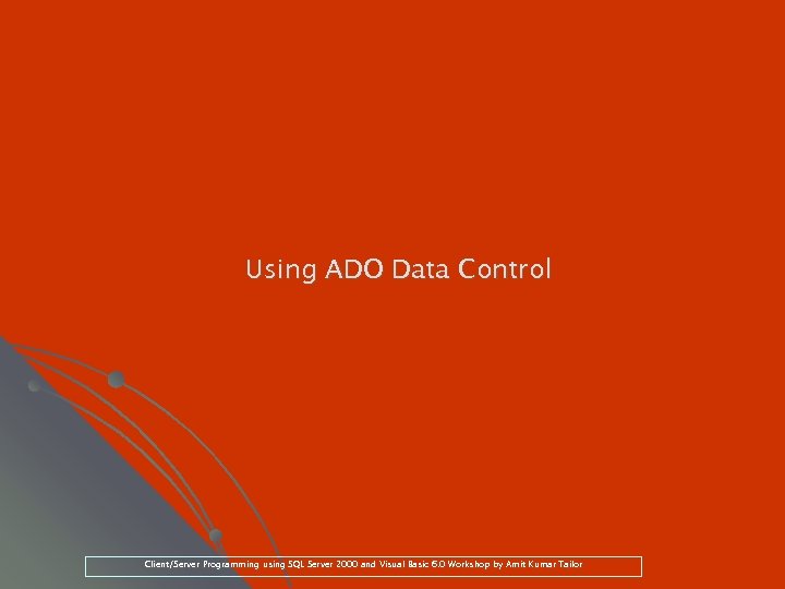 Using ADO Data Control Client/Server Programming using SQL Server 2000 and Visual Basic 6.