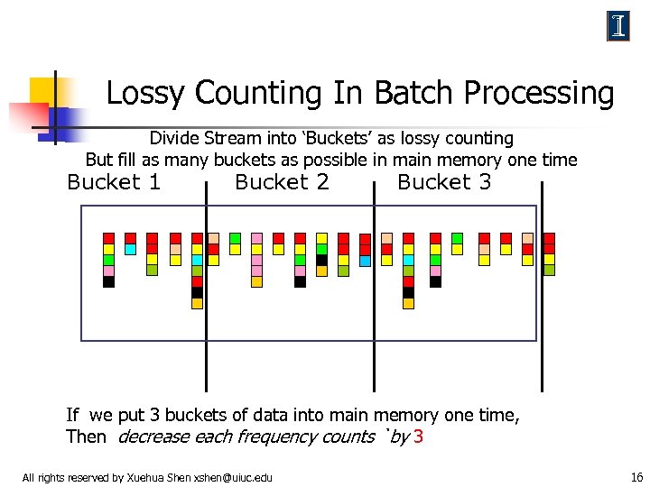 Lossy Counting In Batch Processing Divide Stream into ‘Buckets’ as lossy counting But fill