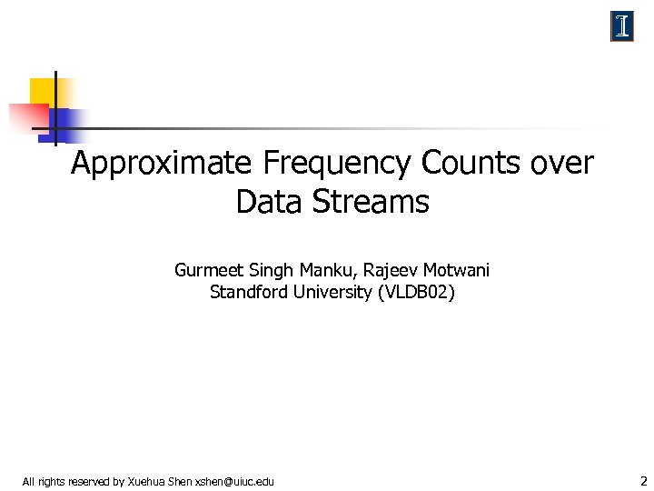 Approximate Frequency Counts over Data Streams Gurmeet Singh Manku, Rajeev Motwani Standford University (VLDB