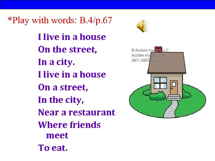 *Play with words: B. 4/p. 67 I live in a house On the street,