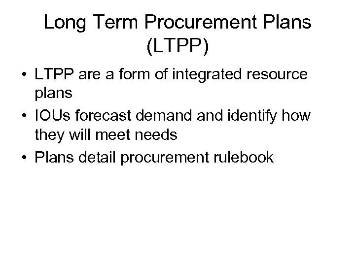 Long Term Procurement Plans (LTPP) • LTPP are a form of integrated resource plans