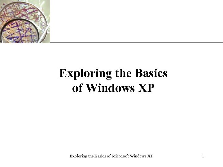 XP Exploring the Basics of Windows XP Exploring the Basics of Microsoft Windows XP