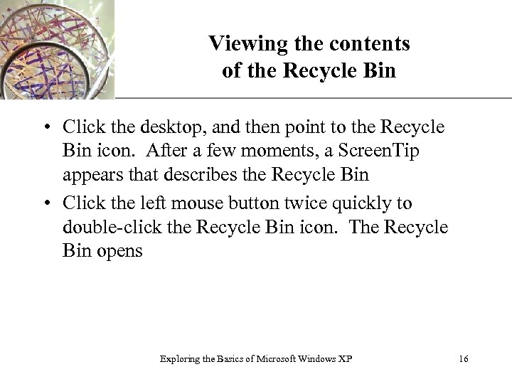 Viewing the contents of the Recycle Bin XP • Click the desktop, and then