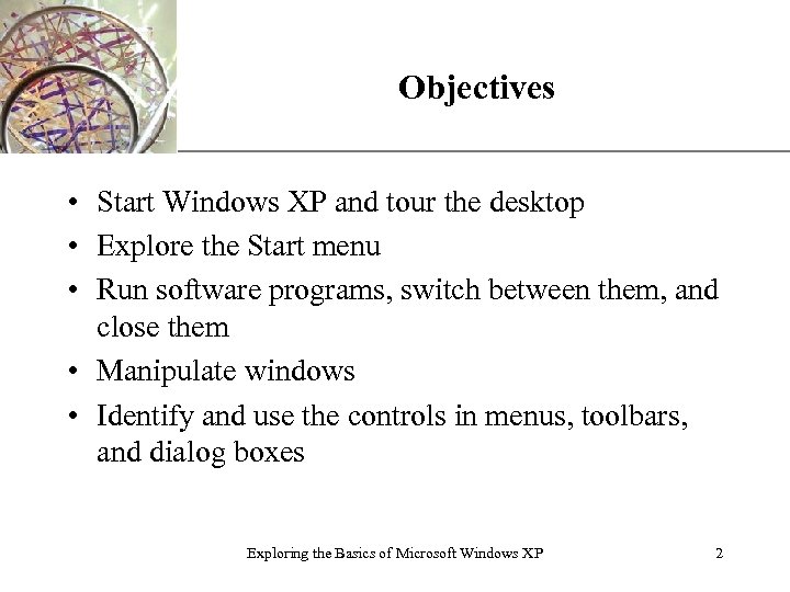 XP Objectives • Start Windows XP and tour the desktop • Explore the Start