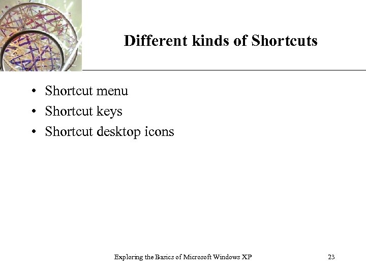 Different kinds of Shortcuts XP • Shortcut menu • Shortcut keys • Shortcut desktop