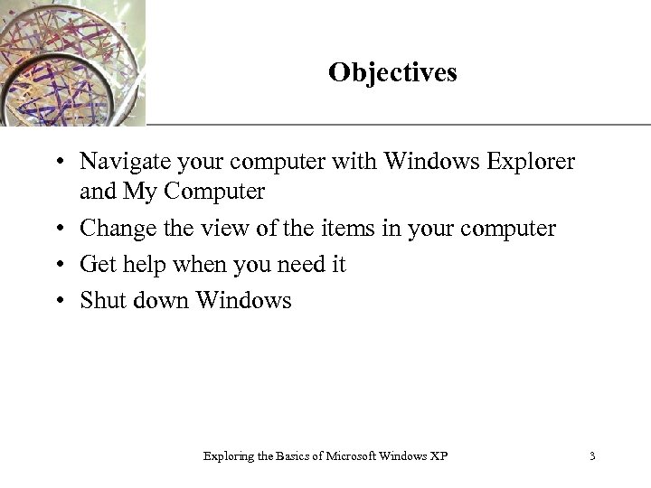 Objectives XP • Navigate your computer with Windows Explorer and My Computer • Change