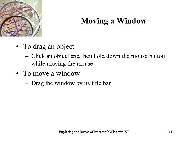 Moving a Window XP • To drag an object – Click an object and