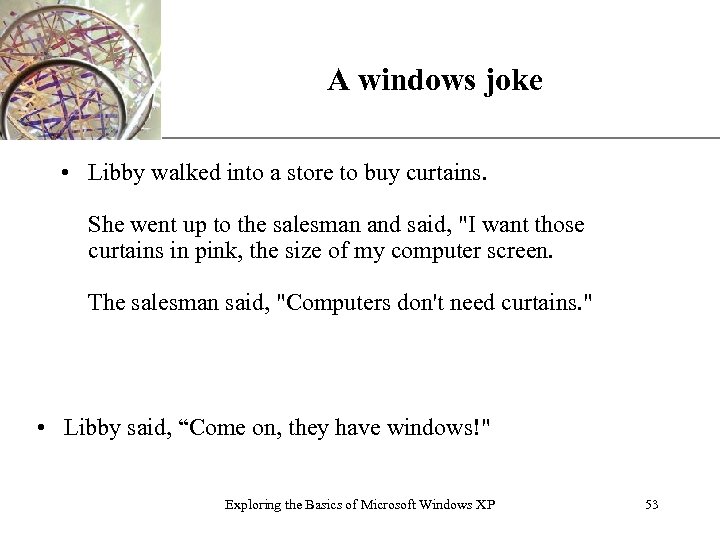 A windows joke XP • Libby walked into a store to buy curtains. She