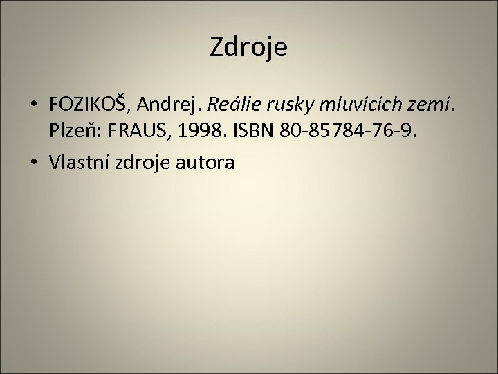 Zdroje • FOZIKOŠ, Andrej. Reálie rusky mluvících zemí. Plzeň: FRAUS, 1998. ISBN 80 -85784