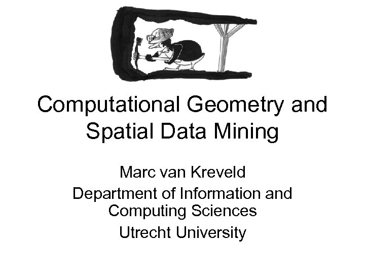 Computational Geometry and Spatial Data Mining Marc van Kreveld Department of Information and Computing