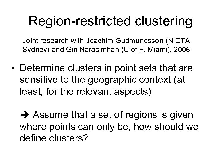 Region-restricted clustering Joint research with Joachim Gudmundsson (NICTA, Sydney) and Giri Narasimhan (U of