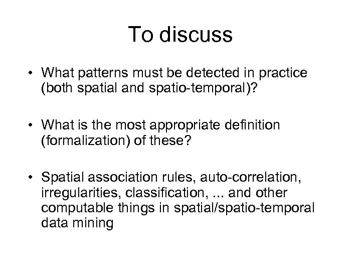 To discuss • What patterns must be detected in practice (both spatial and spatio-temporal)?