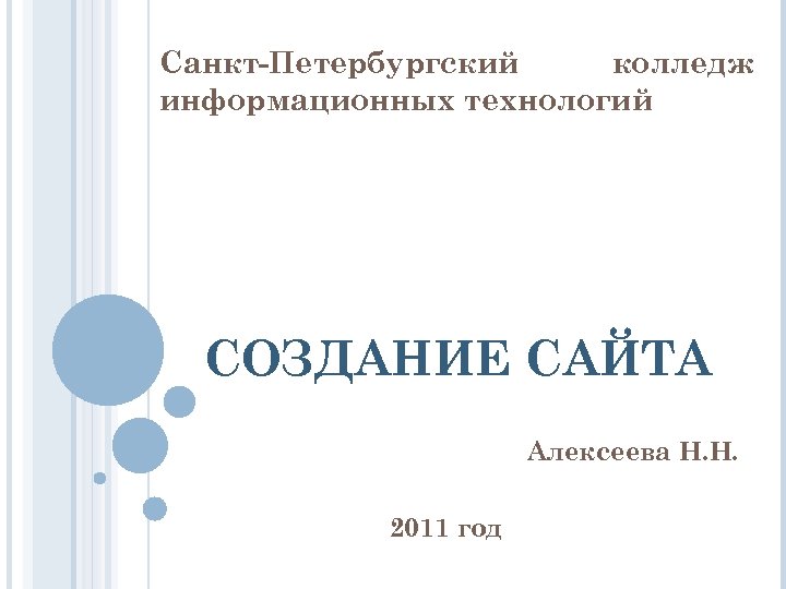 Санкт-Петербургский колледж информационных технологий СОЗДАНИЕ САЙТА Алексеева Н. Н. 2011 год 