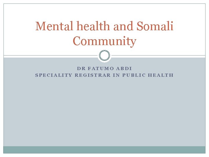 Mental health and Somali Community DR FATUMO ABDI SPECIALITY REGISTRAR IN PUBLIC HEALTH 