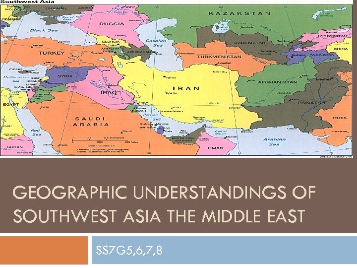 GEOGRAPHIC UNDERSTANDINGS OF SOUTHWEST ASIA THE MIDDLE EAST SS 7 G 5, 6, 7,