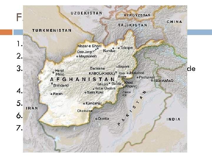 F. Afghanistan 1. Sits directly east of Iran. 2. Crossroad of eastern and western