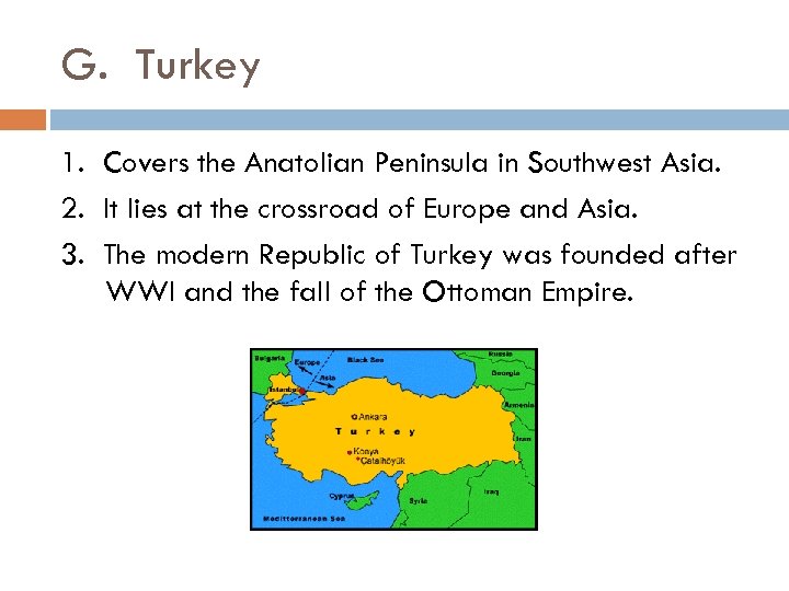 G. Turkey 1. Covers the Anatolian Peninsula in Southwest Asia. 2. It lies at