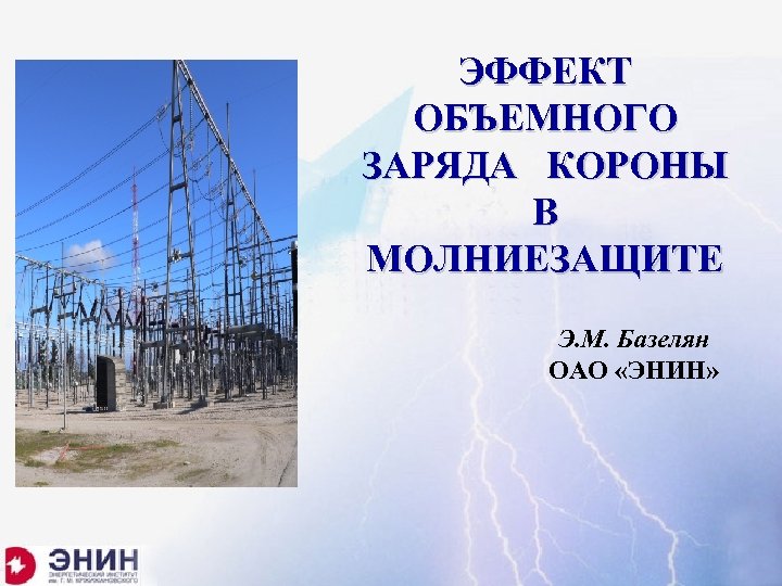 ЭФФЕКТ ОБЪЕМНОГО ЗАРЯДА КОРОНЫ В МОЛНИЕЗАЩИТЕ Э. М. Базелян ОАО «ЭНИН» 