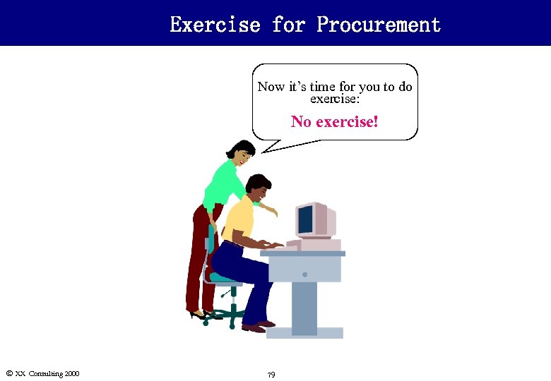 Exercise for Procurement Now it’s time for you to do exercise: No exercise! Ó