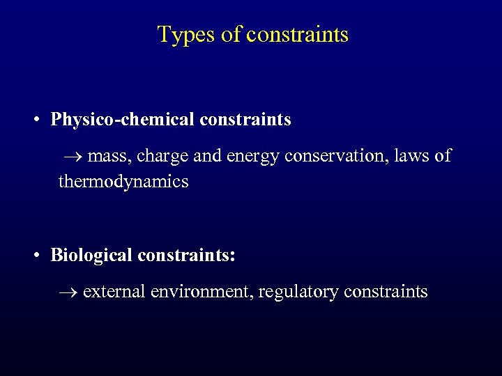 Types of constraints • Physico-chemical constraints mass, charge and energy conservation, laws of thermodynamics