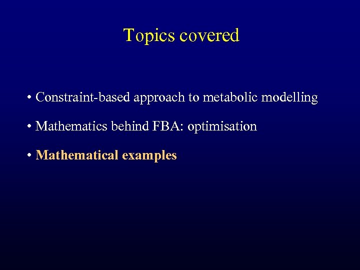 Topics covered • Constraint-based approach to metabolic modelling • Mathematics behind FBA: optimisation •