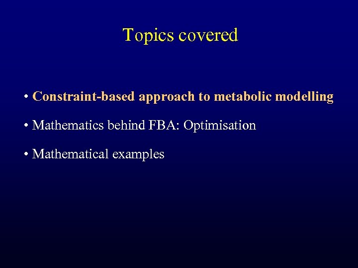 Topics covered • Constraint-based approach to metabolic modelling • Mathematics behind FBA: Optimisation •