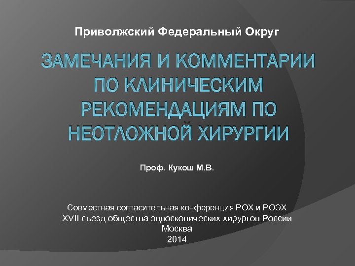 Приволжский Федеральный Округ ЗАМЕЧАНИЯ И КОММЕНТАРИИ ПО КЛИНИЧЕСКИМ РЕКОМЕНДАЦИЯМ ПО НЕОТЛОЖНОЙ ХИРУРГИИ Проф. Кукош