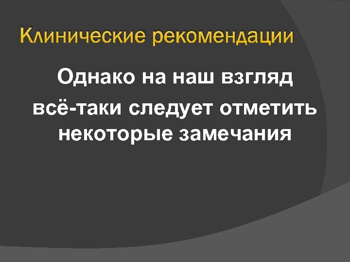 Клинические рекомендации Однако на наш взгляд всё-таки следует отметить некоторые замечания 